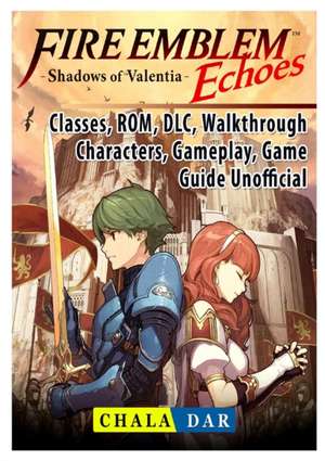 Fire Emblem Echoes Shadows of Valentia, Classes, ROM, DLC, Walkthrough, Characters, Gameplay, Game Guide Unofficial de Chala Dar