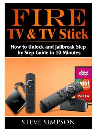 Fire TV & TV Stick: How to Unlock and Jailbreak Step by Step Guide in 10 Minutes de Steve Simpson