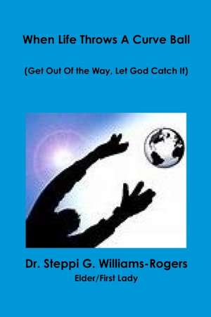 When Life Throws a Curve Ball (Get Out Of the Way Let God Catch It) de Steppi G. Williams-Rogers