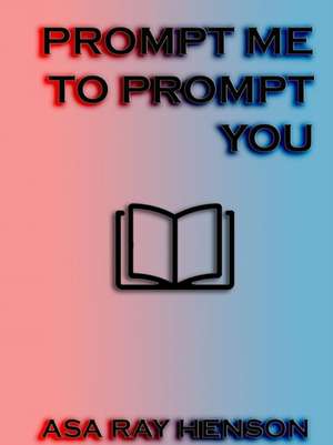 Prompt Me to Prompt You de Asa Ray Henson