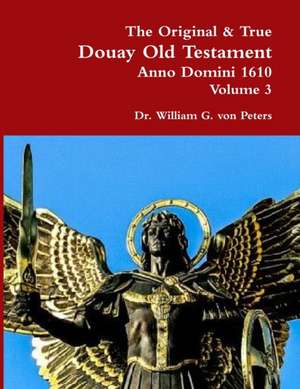 The Original & True Douay Old Testament of Anno Domini 1610 volume 3 de William von Peters