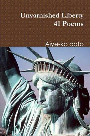 Unvarnished Liberty de Aiye-Ko Ooto