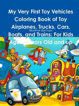 My Very First Toy Vehicles Coloring Book of Toy Airplanes, Trucks, Cars, Boats, and Trains de Beatrice Harrison