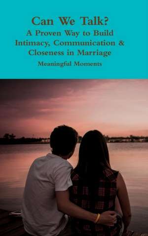 Can We Talk? A Proven Way to Build Intimacy, Communication & Closeness in Marriage de Meaningful Moments