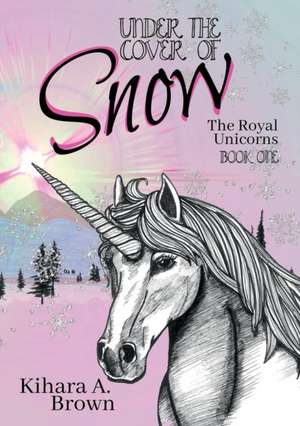 Under the Cover of Snow The Royal Unicorns Book One de Kihara A. Brown