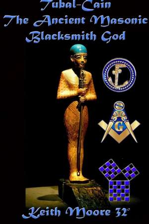 Tubal-Cain The Ancient Masonic Blacksmith God de Keith Moore