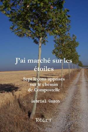 JÕai march¿ sur les ¿toiles Sept leons apprises sur le chemin de Compostelle de Gabriel Osson