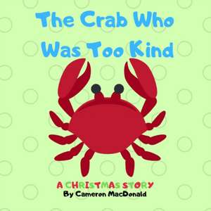 The Crab Who Was Too Kind de Cameron Macdonald