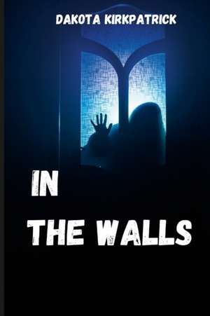 In The Walls de Dakota Kirkpatrick