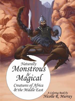 Naturally Monstrous and Magical Creatures of Africa and the Middle East de Nicolle R. Murray