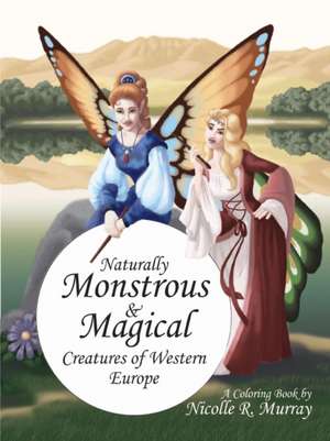 Naturally Monstrous and Magical Creatures of Western Europe de Nicolle R. Murray