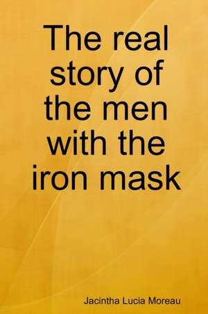 The real story of the men with the iron mask de Jacintha Lucia Moreau