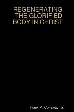 THE GLORIFIED BODY IN CHRIST de Jr. Frank M. Conaway