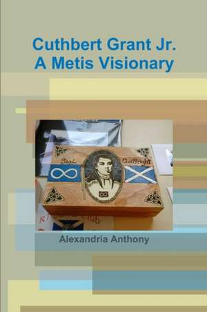 Cuthbert Grant Jr., A Metis Visionary de Alexandria Anthony