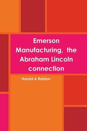 Emerson Manufacturing, the Abraham Lincoln connection de Harold A Ralston