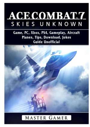 Ace Combat 7 Skies Unknown Game, PC, Xbox, PS4,Planes, Tips, Download, Jokes, Guide Unofficial de Master Gamer