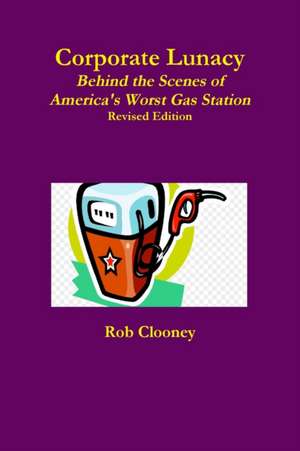 Corporate Lunacy; Behind the Scenes of America's Worst Gas Station, Revised Edition de Rob Clooney