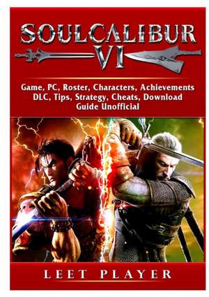 Soulcalibur VI, Roster, Tiers, Characters, Gameplay, Achievements, Combos, Moves, Tips, Cheats, Game Guide Unofficial de Leet Player