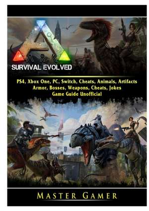 Ark Survival Evolved, PS4, Xbox One, PC, Switch, Cheats, Animals, Artifacts, Armor, Bosses, Weapons, Cheats, Jokes, Game Guide Unofficial de Master Gamer