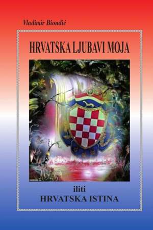 HRVATSKA LJUBAVI MOJA iliti HRVATSKA ISTINA de Vladimir Biondi¿