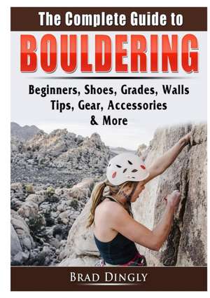 The Complete Guide to Bouldering de Brad Dingly