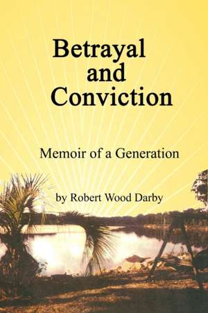 Betrayal and Conviction, Memoir of a Generation de Robert Wood Darby