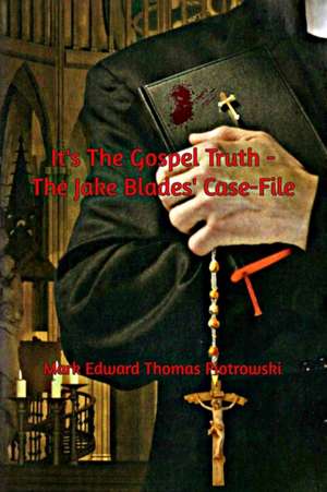 It's the Gospel Truth - The Jake Blades' Case-File de Mark Edward Thomas Piotrowski