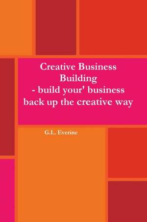 Creative Business Building - Build your business back up the creative way de G. L. Everine