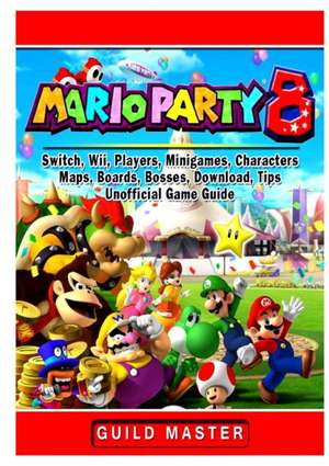 Super Mario Party 8, Switch, Wii, Players, Minigames, Characters, Maps, Boards, Bosses, Download, Tips, Unofficial Game Guide de Guild Master