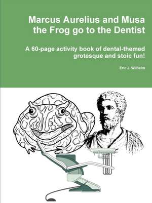 Marcus Aurelius and Musa the Frog go to the Dentist de Eric Wilhelm