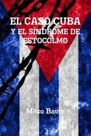 EL CASO CUBA Y EL SÍNDROME DE ESTOCOLMO de Milco Baute