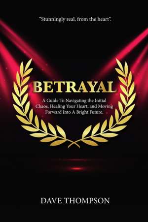 Betrayal; A Guide To Navigating the Initial Chaos, Healing Your Heart, and Moving Forward Into Bright Future (paperback) de Dave Thompson