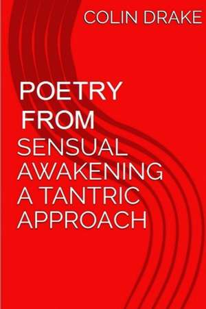 Poetry From Sensual Awakening, a Tantric Approach de Colin Drake