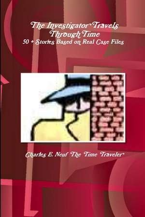 The Investigator Travels Through Time, 50 + Stories based on Case Files de Charles E. Neuf The Time Traveler