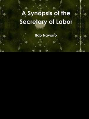 A Synopsis of the Secretary of Labor de Bob Navarro