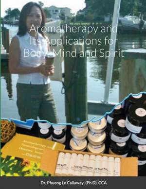 Aromatherapy and Its Applications for Body, Mind and Spirit de Cca Phuong Le Callaway