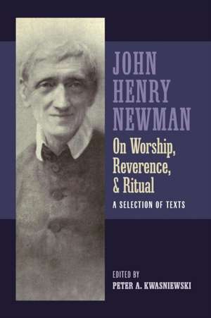 Newman on Worship, Reverence, and Ritual de Peter Kwasniewski