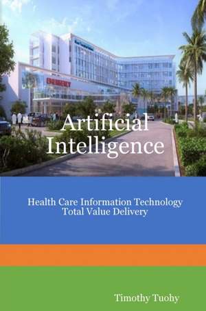 Artificial Intelligence Health Care Information Technology Total Value Delivery de Timothy Tuohy