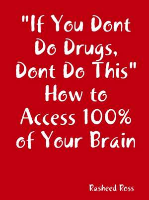 "If You Dont Do Drugs, Dont Do This" How to Access 100%% of Your Brain de Rasheed Ross