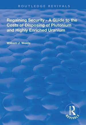 Regaining Security: A Guide to the Costs of Disposing of Plutonium and Highly Enriched Uranium de William J. Weida