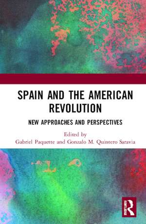 Spain and the American Revolution: New Approaches and Perspectives de Gabriel Paquette