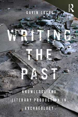 Writing the Past: Knowledge and Literary Production in Archaeology de Gavin Lucas