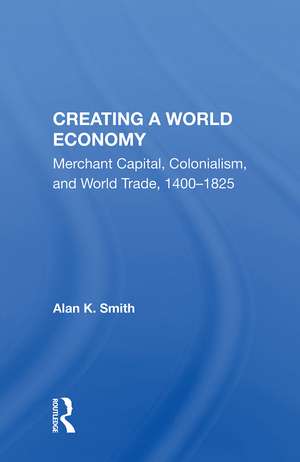 Creating A World Economy: Merchant Capital, Colonialism, And World Trade, 1400-1825 de Alan K. Smith