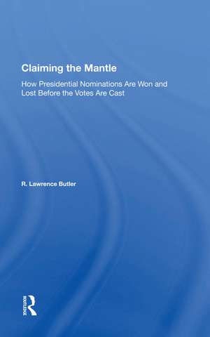 Claiming the Mantle: How Presidential Nominations Are Won and Lost Before the Votes Are Cast de R. Lawrence Butler