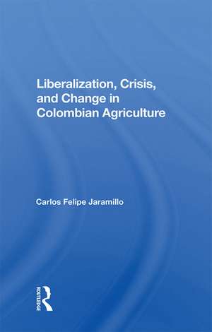 Liberalization And Crisis In Colombian Agriculture de Felipe Jaramillo