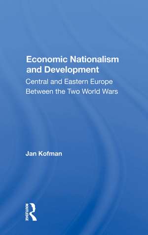 Economic Nationalism And Development: Central And Eastern Europe Between The Two World Wars de Jan Kofman