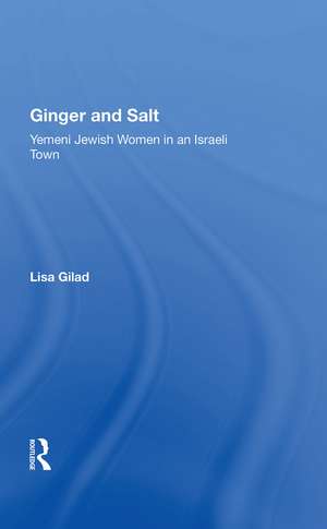 Ginger And Salt: Yemeni Jewish Women In An Israeli Town de Lisa Gilad