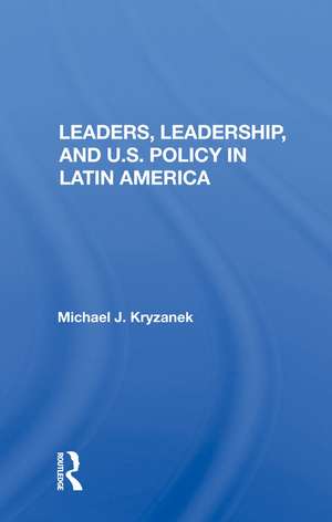 Leaders, Leadership, And U.s. Policy In Latin America de Michael J. Kryzanek