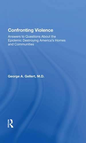 Confronting Violence: Answers to Questions About the Epidemic Destroying America's Homes and Communities de George A. Gellert