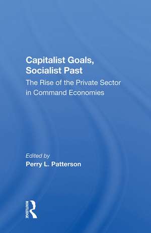 Capitalist Goals, Socialist Past: The Rise Of The Private Sector In Command Economies de Perry L Patterson